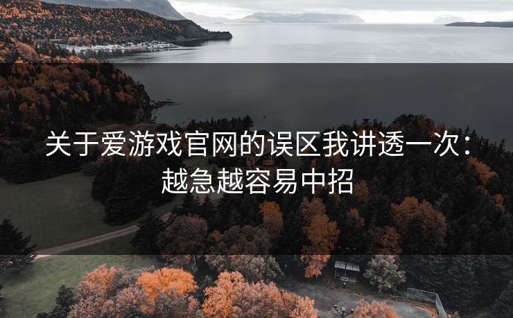 关于爱游戏官网的误区我讲透一次：越急越容易中招