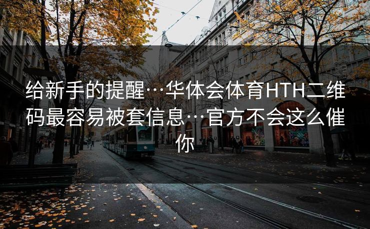 给新手的提醒…华体会体育HTH二维码最容易被套信息…官方不会这么催你