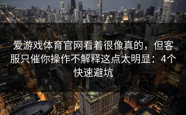 爱游戏体育官网看着很像真的，但客服只催你操作不解释这点太明显：4个快速避坑