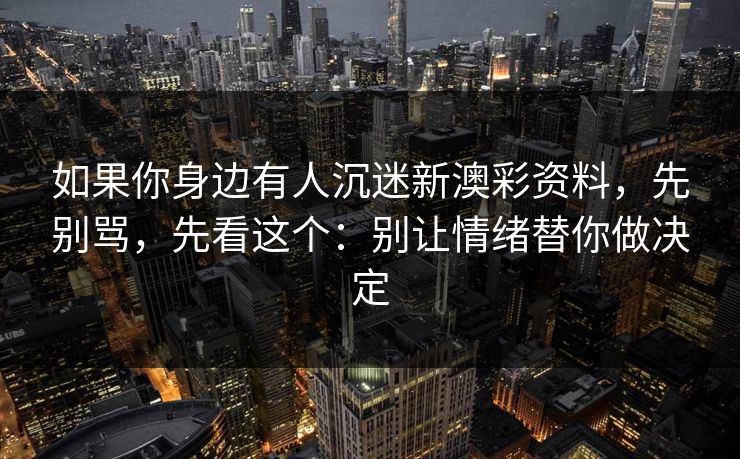 如果你身边有人沉迷新澳彩资料，先别骂，先看这个：别让情绪替你做决定