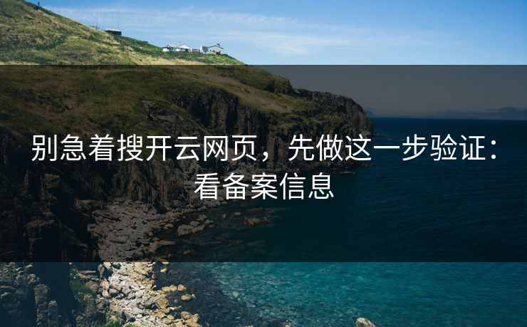 别急着搜开云网页，先做这一步验证：看备案信息