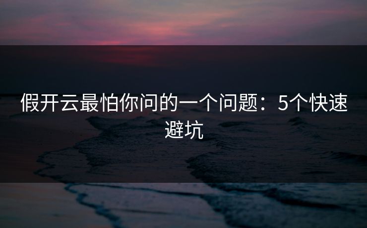 假开云最怕你问的一个问题：5个快速避坑