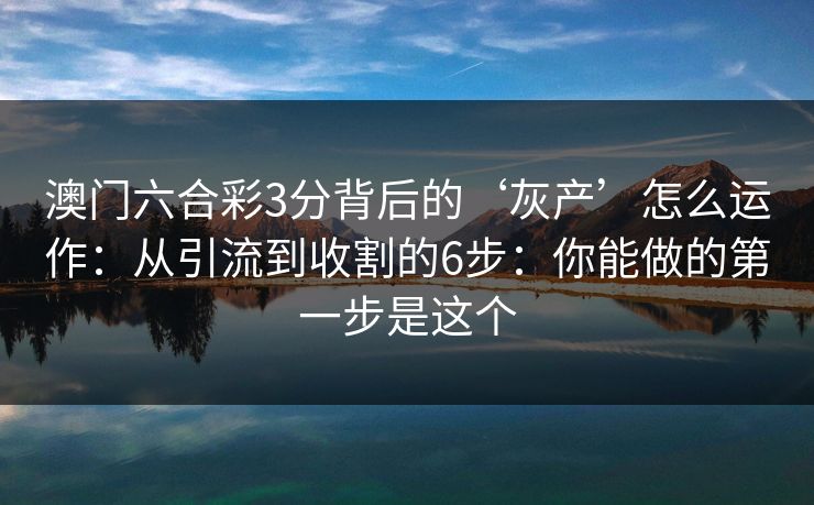澳门六合彩3分背后的‘灰产’怎么运作：从引流到收割的6步：你能做的第一步是这个