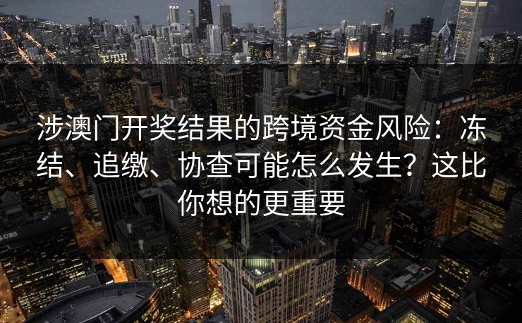 涉澳门开奖结果的跨境资金风险：冻结、追缴、协查可能怎么发生？这比你想的更重要