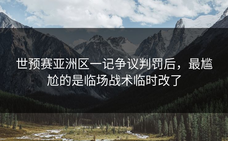 世预赛亚洲区一记争议判罚后，最尴尬的是临场战术临时改了
