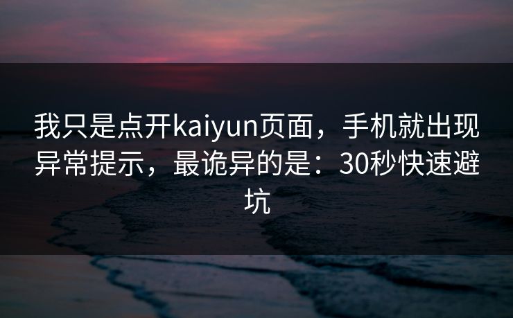 我只是点开kaiyun页面，手机就出现异常提示，最诡异的是：30秒快速避坑