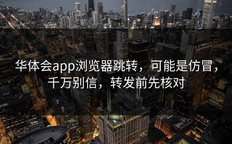 华体会app浏览器跳转，可能是仿冒，千万别信，转发前先核对